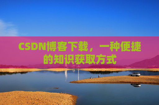 CSDN博客下载，一种便捷的知识获取方式